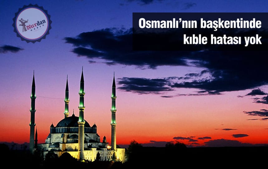 Osmanlı’nın başkentinde kıble hatası yok