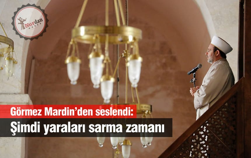 Görmez Mardin’den seslendi: Şimdi yaraları sarma zamanı