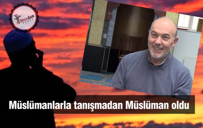 Müslümanlarla tanışmadan Müslüman oldu