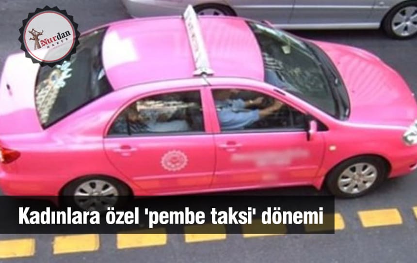 Kadınlara özel ‘pembe taksi’ dönemi