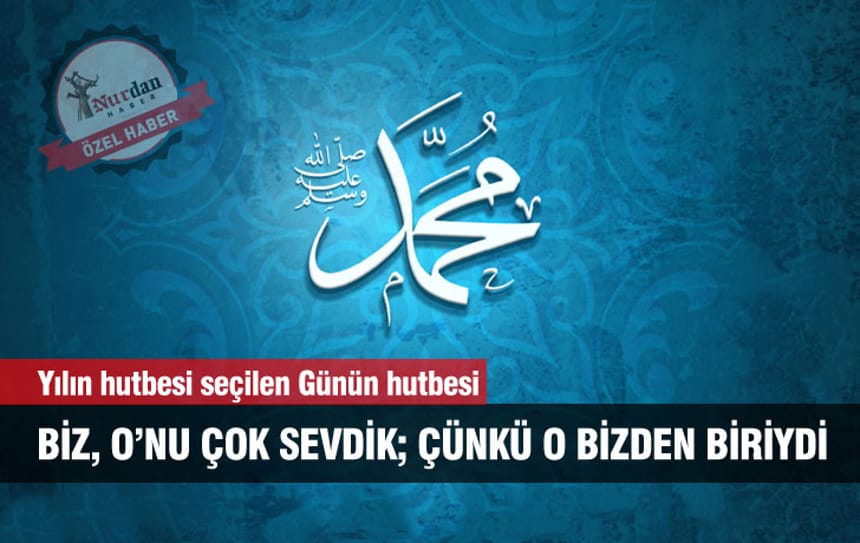 Yılın hutbesi seçilen Günün hutbesi: BİZ, O’NU ÇOK SEVDİK; ÇÜNKÜ O BİZDEN BİRİYDİ