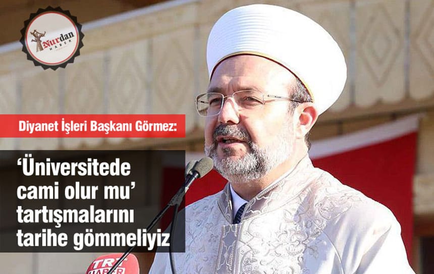 Diyanet İşleri Başkanı Görmez: ‘Üniversitede cami olur mu’ tartışmalarını tarihe gömmeliyiz