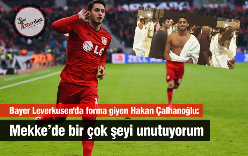 Bayer Leverkusen’da forma giyen Hakan Çalhanoğlu: Mekke’de bir çok şeyi unutuyorum
