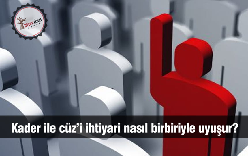 Kader ile cüz’i ihtiyari nasıl birbiriyle uyuşur?