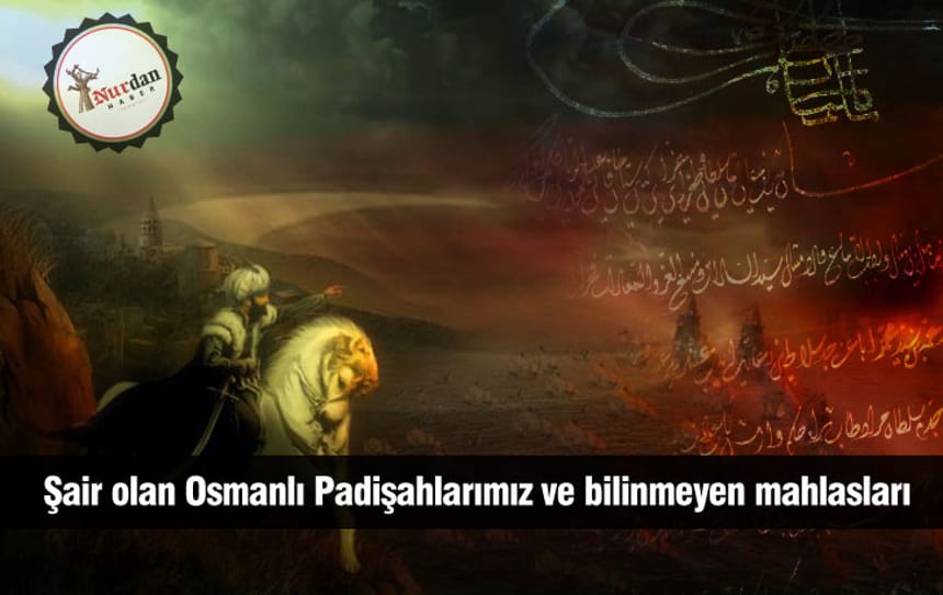Şair olan Osmanlı Padişahlarımız ve bilinmeyen mahlasları