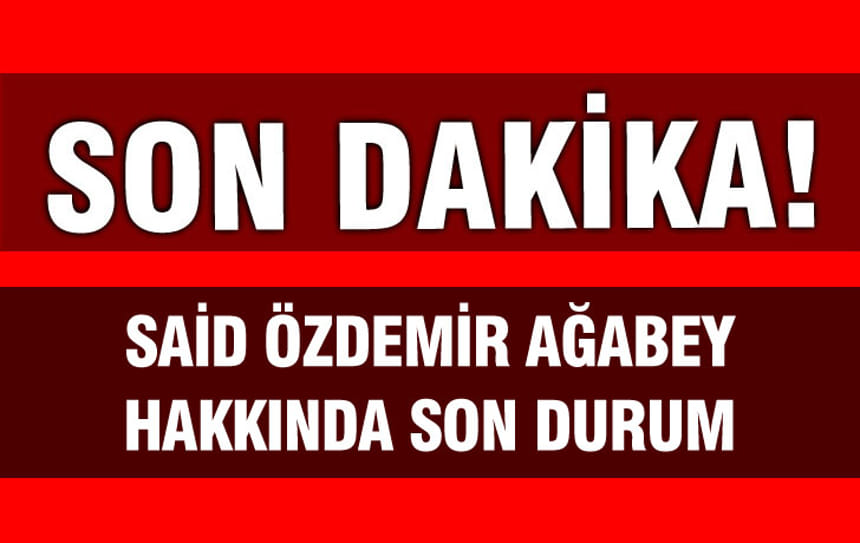 -SON DAKİKA- Said Özdemir ağabey hakkında son durum