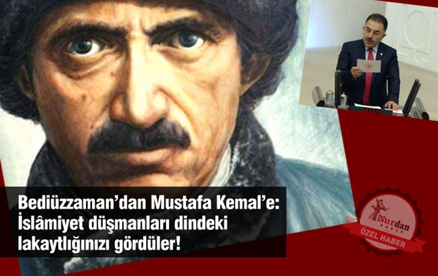 Bediüzzaman’dan Mustafa Kemal’e: İslâmiyet düşmanları dinde ki lakaytlığınızı gördüler!