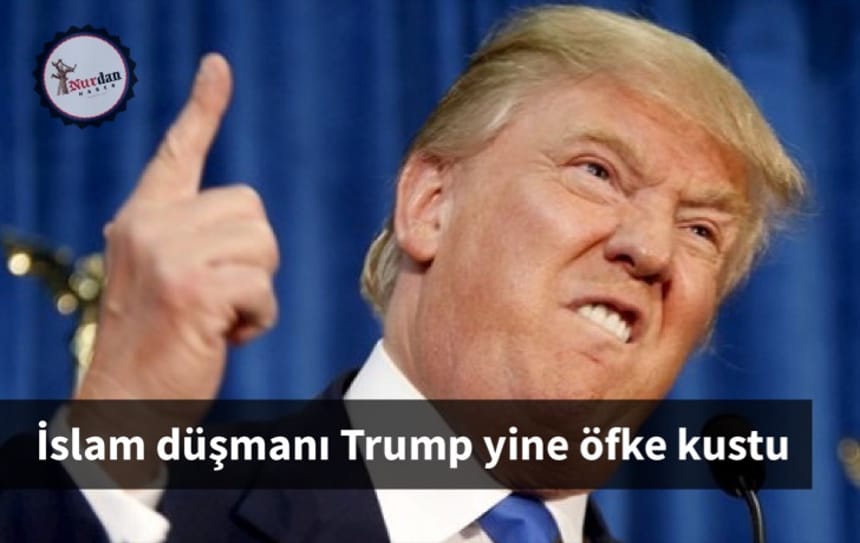 İslam düşmanı Trump yine öfke kustu