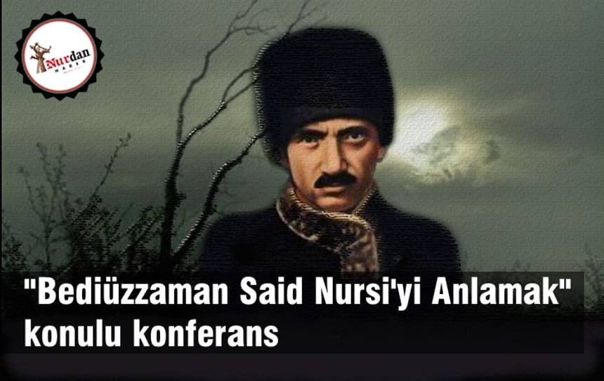 “Bediuzzaman Said Nursi’yi Anlamak” konulu konferans