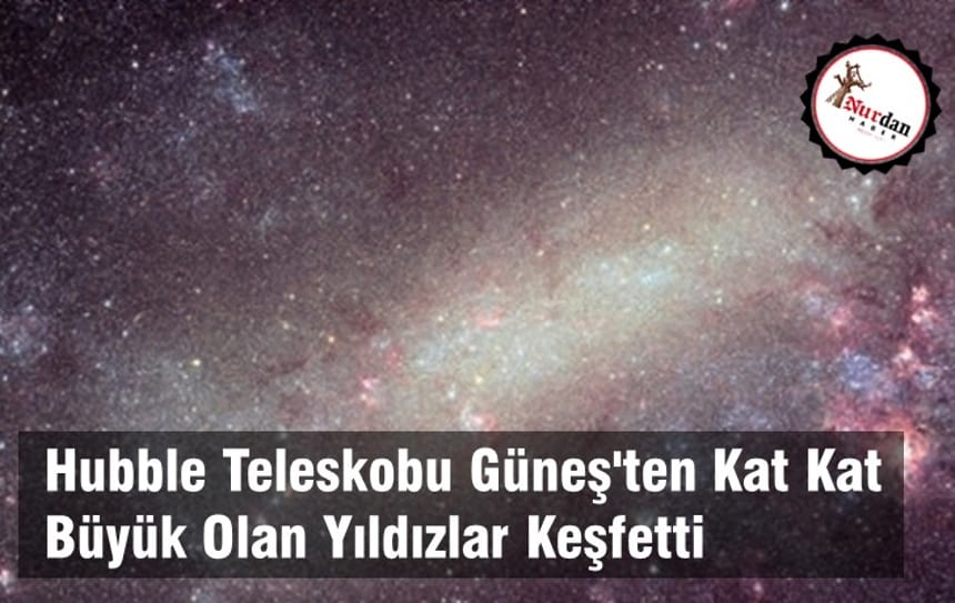 Hubble Teleskobu Güneş’ten Kat Kat Büyük Olan Yıldızlar Keşfetti