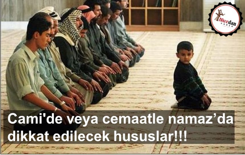 Cami’de veya cemaatle namaz kılarken dikkat edilecek hususlar!!!