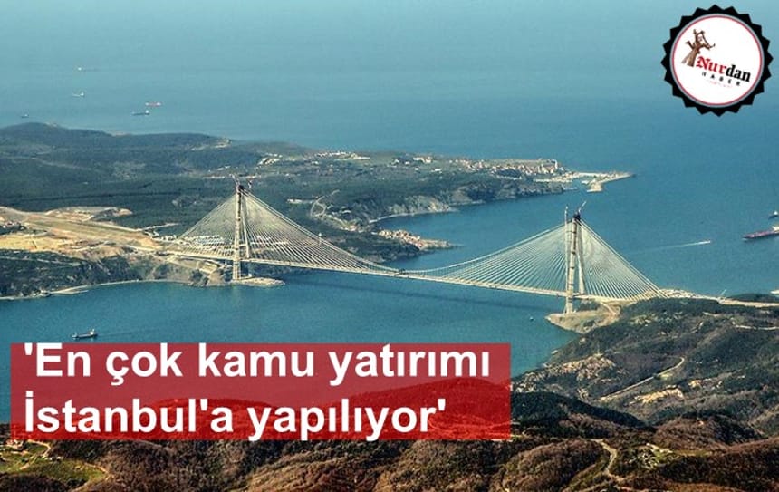 ‘En çok kamu yatırımı İstanbul’a yapılıyor’