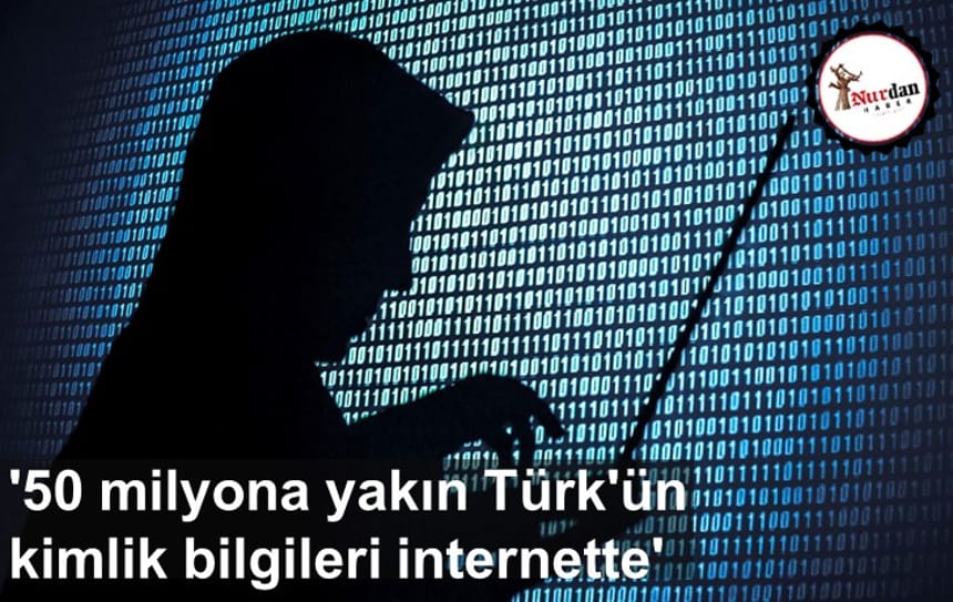 ’50 milyona yakın Türk’ün kimlik bilgileri internette’
