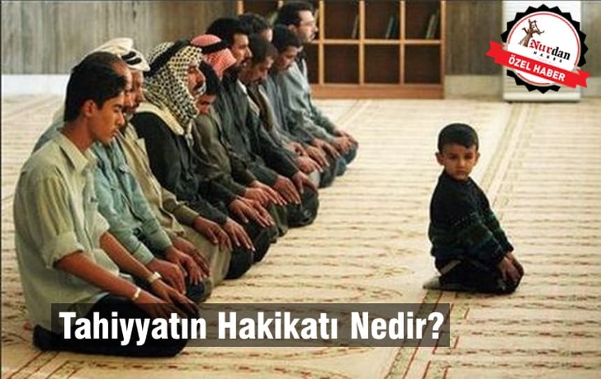 Tahiyyatın Hakikatı Nedir?