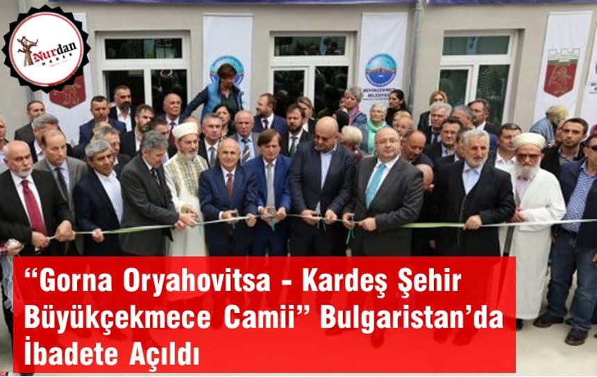 “Gorna Oryahovitsa – Kardeş Şehir Büyükçekmece Camii” Bulgaristanda İbadete Açıldı