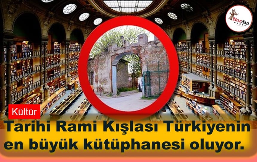 Tarihi Rami Kışlası Türkiyenin en büyük kütüphanesi oluyor.
