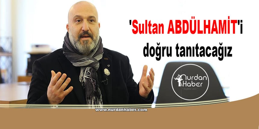 Abdulhamit’e hain diyenlere yanıldığını göstereceğiz