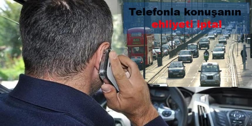 Telefonla konuşanın ehliyeti iptal edilecek!