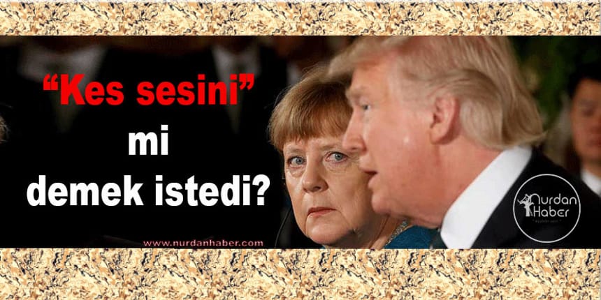 Trump’tan Merkel’e Türkiye dersi…