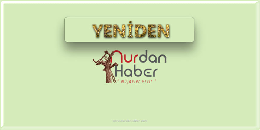 YENİDEN NURDANHABER YENİ BİR NURDAN HABER…