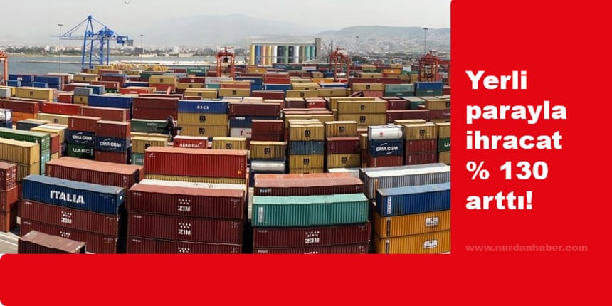 Türk Lirası ile ihracat yüzde 130 arttı