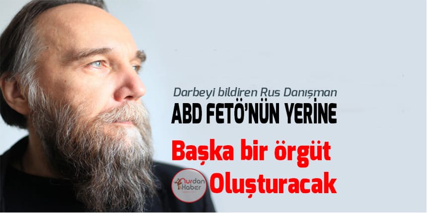 Dugin: FETÖ’nün yerine başka bir örgüt oluşturacak