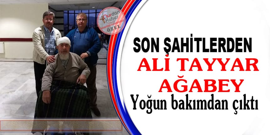 Ali Tayyar Ağabey yoğun bakımdan çıktı