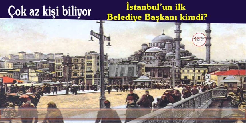 İstanbul’un ilk Belediye Başkanı