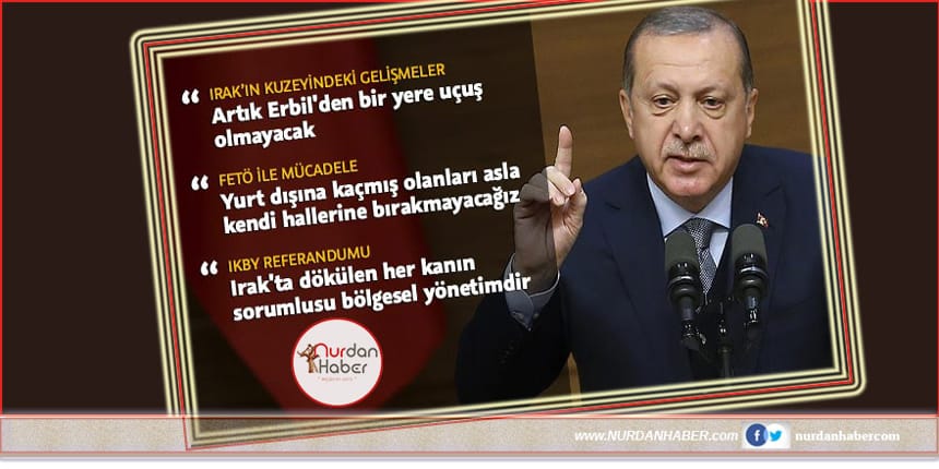 Erdoğan: Artık Erbil’den bir yere uçuş olamayacak