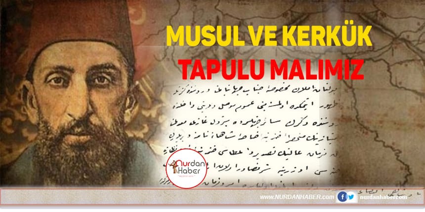 Musul ve Kerkük’ün tapusu Türkiye’de!