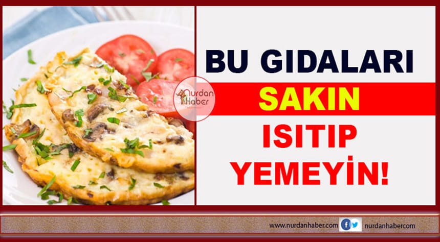 Bu yemekleri sakın bir kez daha ısıtmayın!