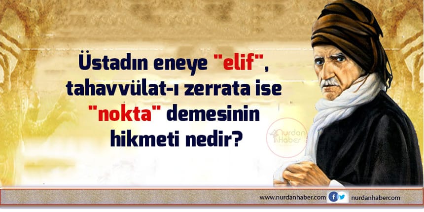 Üstadın eneye “elif”, tahavvülat-ı zerrata ise “nokta” demesinin hikmeti nedir?