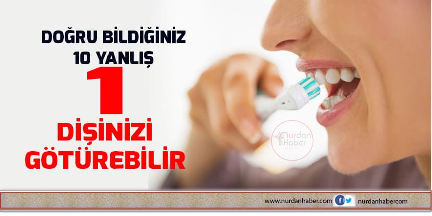 10 yanlış 1 dişinizi götürebilir