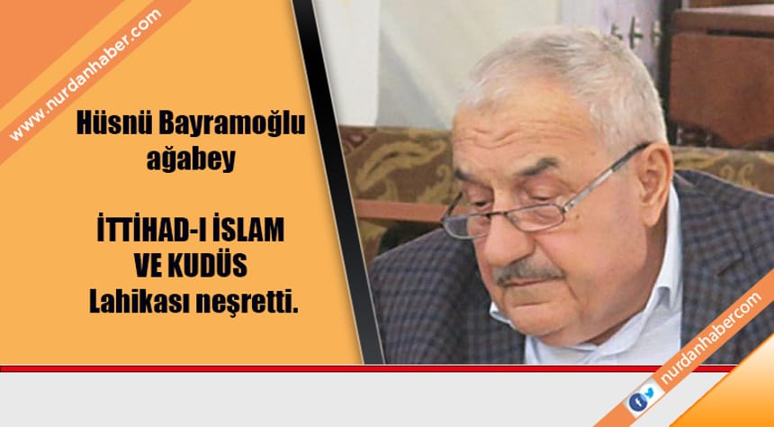 Hüsnü Bayramoğlu ağabey İTTİHAD-I İSLAM VE KUDÜS Lahikası neşretti.