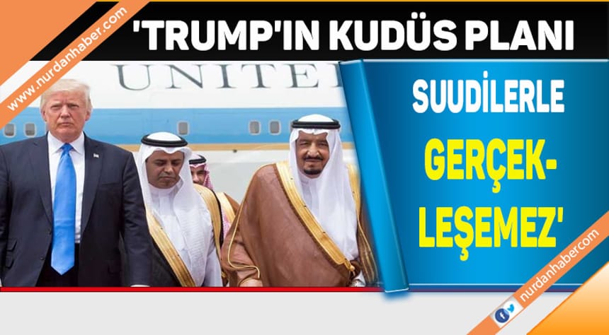 ‘Trump’ın Kudüs planı Suudilerle gerçekleşemez’