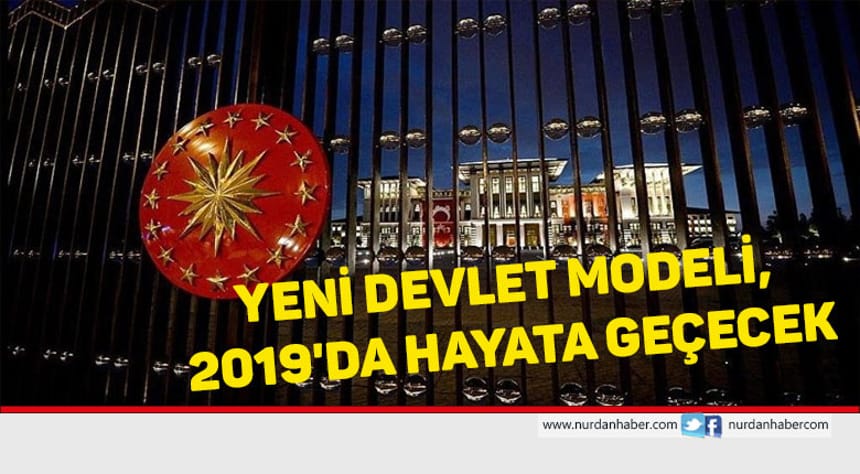 Yeni devlet modeli, 2019’da hayata geçecek