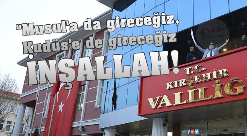 Kırşehir Valisi Şentürk: Kudüs’e gireceğiz