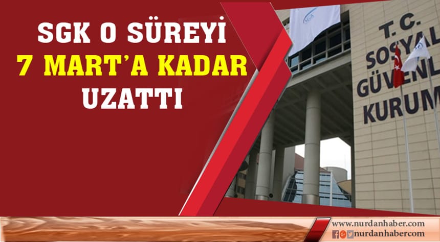 SGK o süreyi 7 Mart’a kadar uzattı