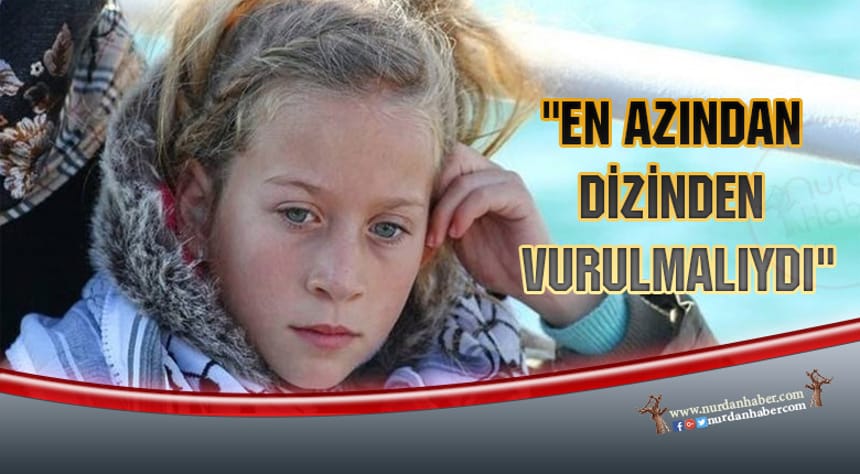 “Ahed Temimi en azından dizinden vurulmalıydı”