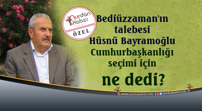 Bediüzzaman’ın talebesi Hüsnü Bayramoğlu Cumhurbaşkanlığı seçimi için ne dedi?