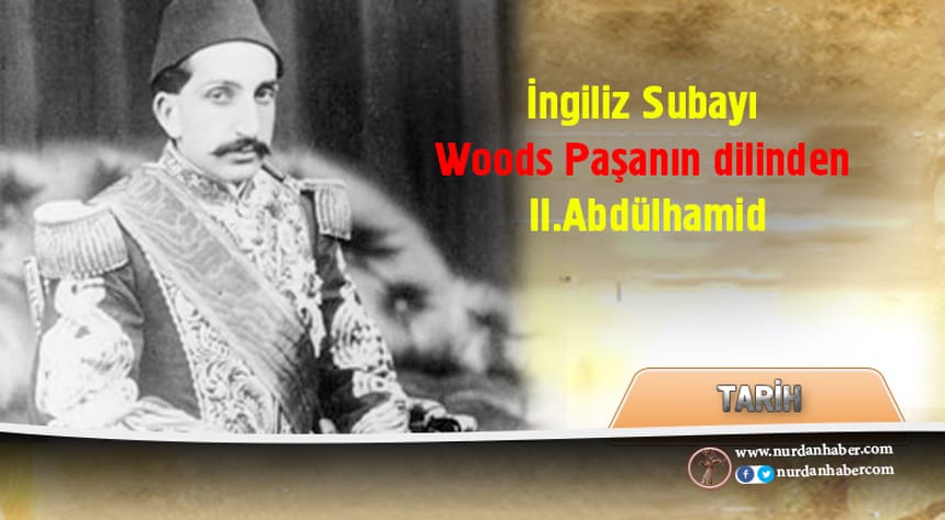 İngiliz Subayı Woods Paşanın dilinden II.Abdülhamid