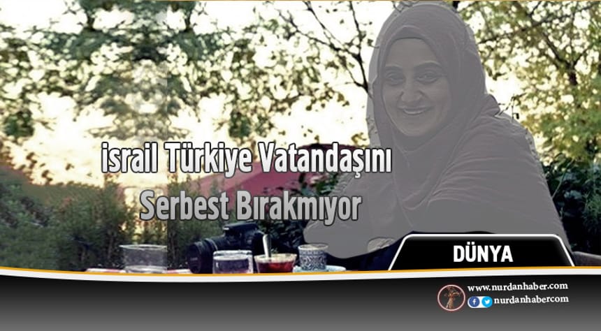 israil Türkiye Vatandaşını Serbest Bırakmıyor