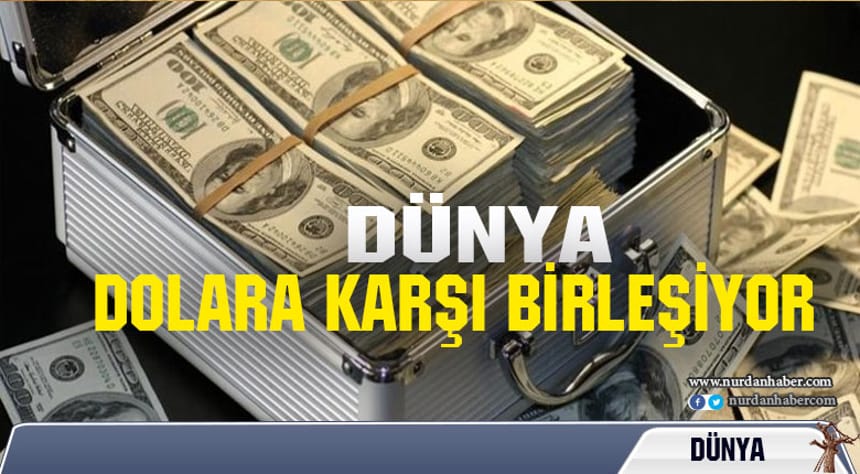 Dünya dolara karşı birleşiyor