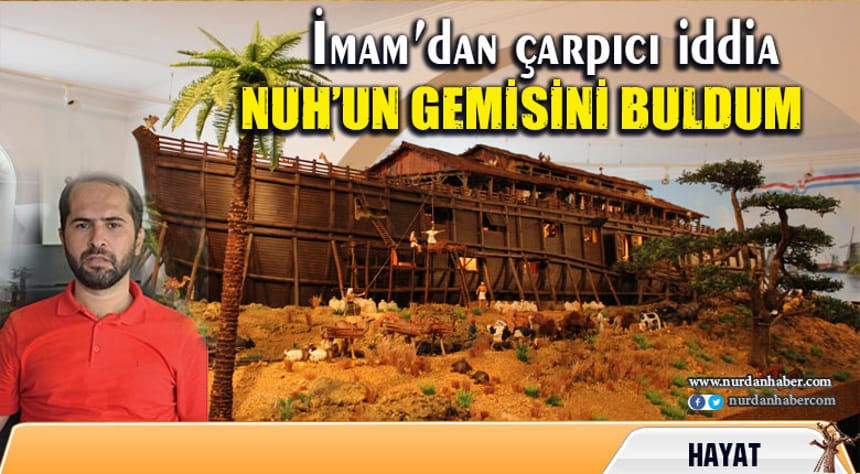 İmam Akbaş: Nuh’un Gemisini buldum