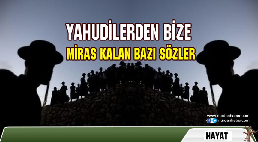 Yahudilerin sözlerini kullandığımızın farkında mısınız?