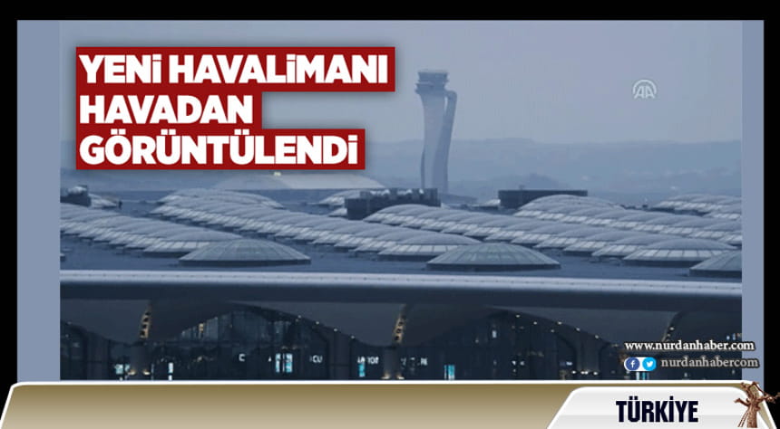 İstanbul Havalimanı havadan görüntülendi