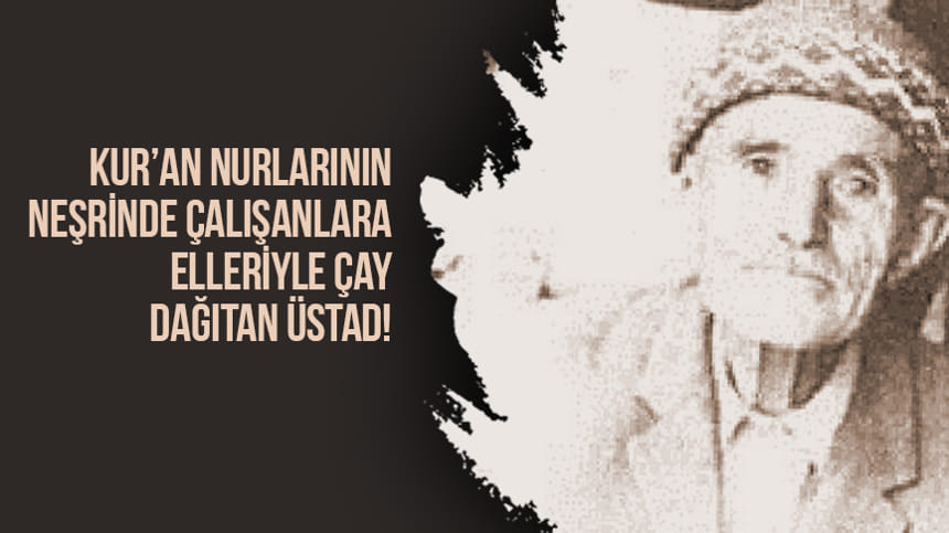 Kur’an Nurlarının Neşrinde Çalışanlara Elleriyle Çay Dağıtan Üstad!