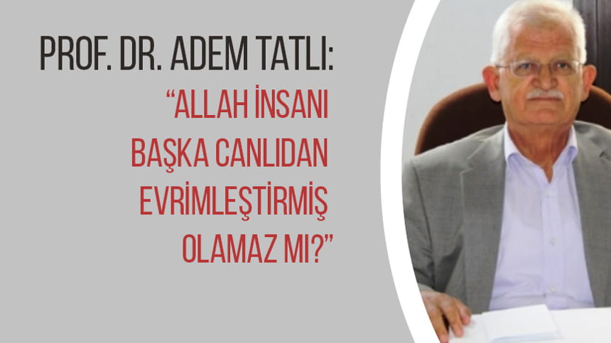 ALLAH İNSANI BAŞKA CANLIDAN EVRİMLEŞTİRMİŞ OLAMAZ MI?