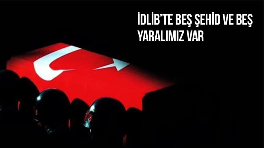 İdlib’te beş şehid ve beş yaralımız var