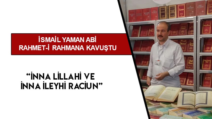 İsmail Yaman Abi Rahmet-i Rahmana Kavuştu